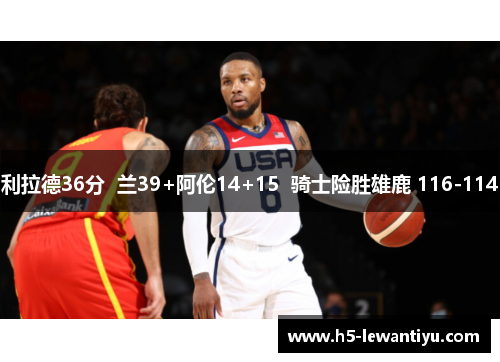 利拉德36分  兰39+阿伦14+15  骑士险胜雄鹿 116-114