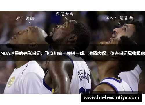 NBA球星的光影瞬间：飞身扣篮、关键一球、激情庆祝，传奇瞬间尽收眼底